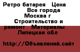 Ретро батарея › Цена ­ 1 500 - Все города, Москва г. Строительство и ремонт » Материалы   . Липецкая обл.